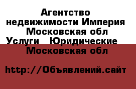 Агентство недвижимости Империя - Московская обл. Услуги » Юридические   . Московская обл.